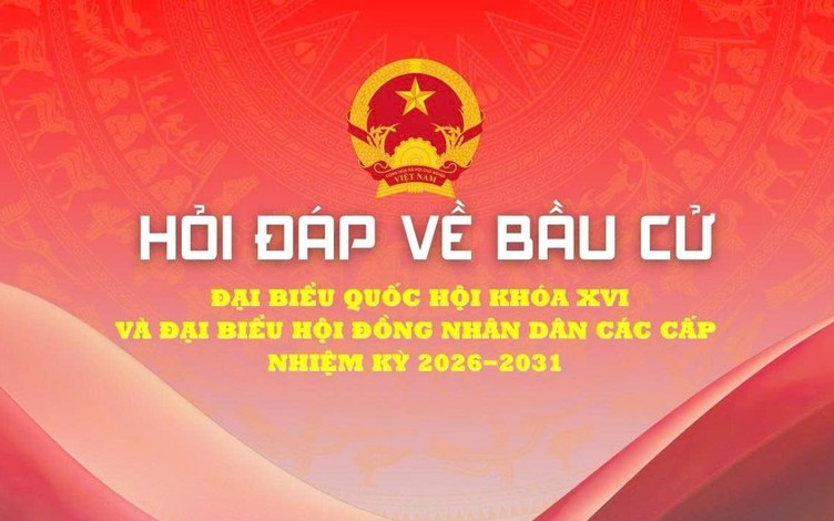 Hỏi đáp về bầu cử Đại biểu Quốc hội khoá XVI và Đại biểu Hội đồng nhân dân các cấp nhiệm kỳ 2026 - 2031