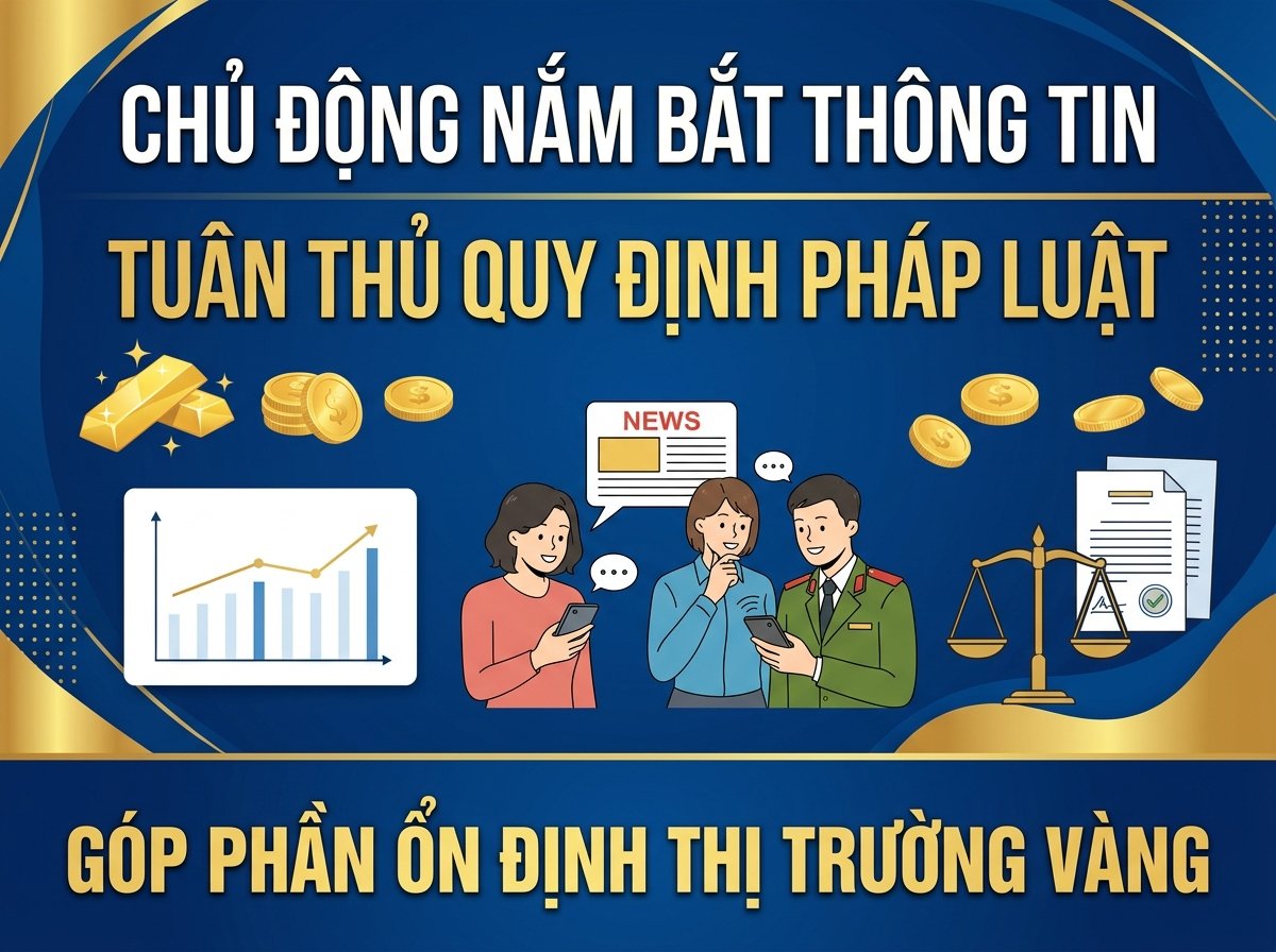 CHỦ ĐỘNG NẮM BẮT THÔNG TIN, TUÂN THỦ QUY ĐỊNH PHÁP LUẬT, GÓP PHẦN ỔN ĐỊNH THỊ TRƯỜNG VÀNG